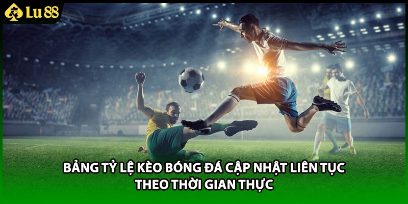 Bảng tỷ lệ kèo bóng đá cập nhật liên tục theo thời gian thực