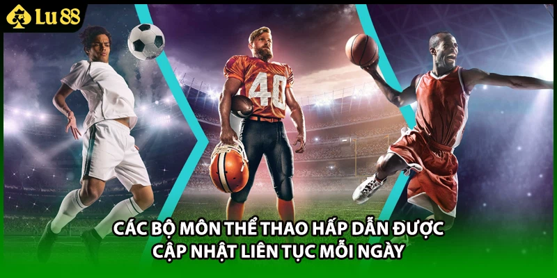 Các bộ môn thể thao hấp dẫn được cập nhật liên tục mỗi ngày
