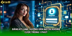 Đăng Ký LU88 - Hướng Dẫn Mở Tài Khoản Cược Trong 1 Phút