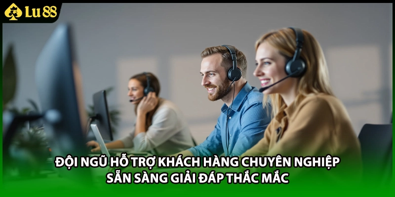 Đội ngũ hỗ trợ khách hàng chuyên nghiệp sẵn sàng giải đáp thắc mắc