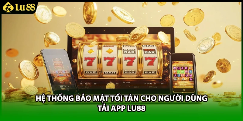 Hệ thống bảo mật tối tân cho người dùng tải app LU88.