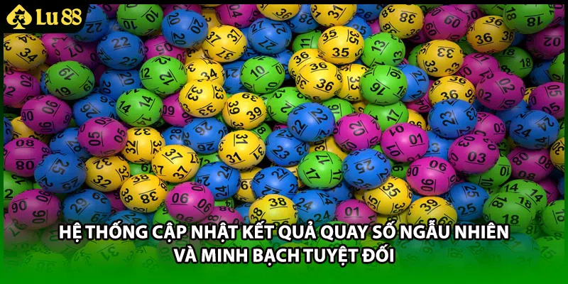 Hệ thống cập nhật kết quả quay số ngẫu nhiên và minh bạch tuyệt đối 