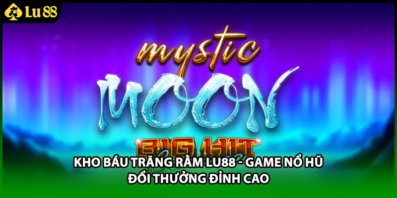 Kho Báu Trăng Rằm LU88 - Game Nổ Hũ Đổi Thưởng Đỉnh Cao