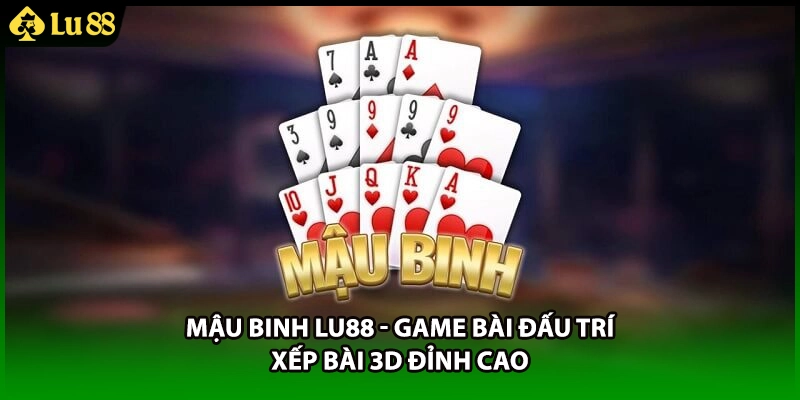 Mậu Binh LU88 - Game Bài Đấu Trí Xếp Bài 3D Đỉnh Cao