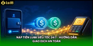 Nạp Tiền LU88 Siêu Tốc 24/7 - Hướng Dẫn Giao Dịch An Toàn