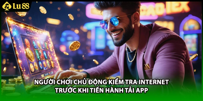 Người chơi chủ động kiểm tra internet trước khi tiến hành tải app
