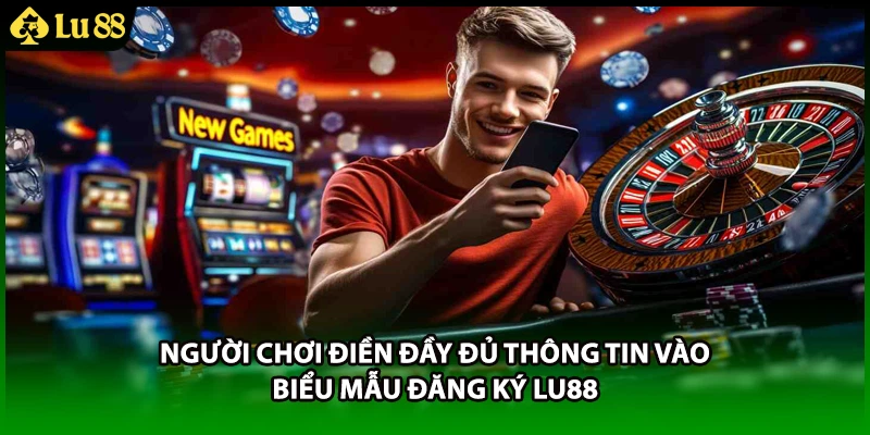 Người chơi điền đầy đủ thông tin vào biểu mẫu đăng ký LU88