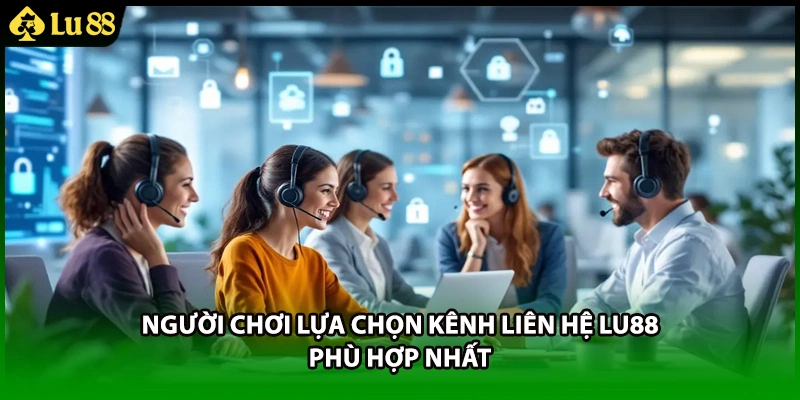 Người chơi lựa chọn kênh liên hệ LU88 phù hợp nhất