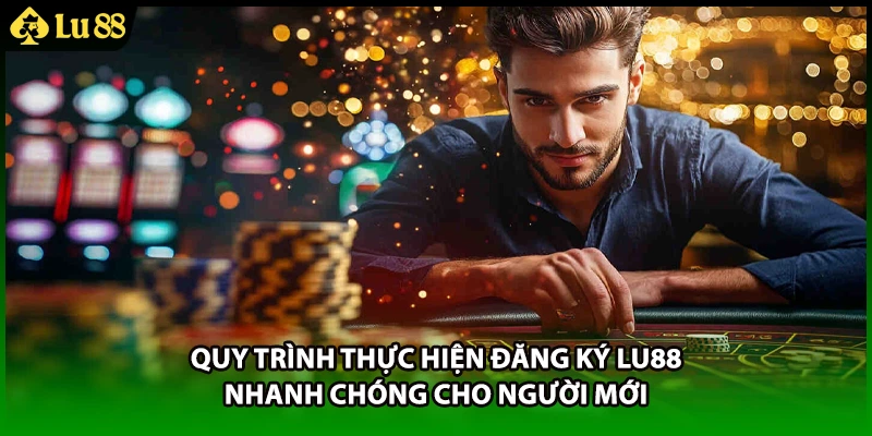Quy trình thực hiện đăng ký LU88 nhanh chóng cho người mới