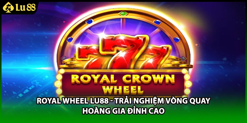 Royal Wheel LU88 - Trải Nghiệm Vòng Quay Hoàng Gia Đỉnh Cao