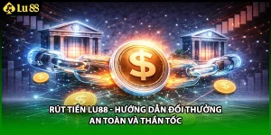 Rút Tiền LU88 - Hướng Dẫn Đổi Thưởng An Toàn Và Thần Tốc