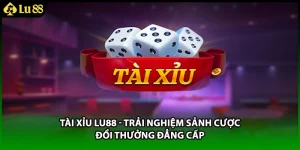 Tài Xỉu LU88 - Trải Nghiệm Sảnh Cược Đổi Thưởng Đẳng Cấp