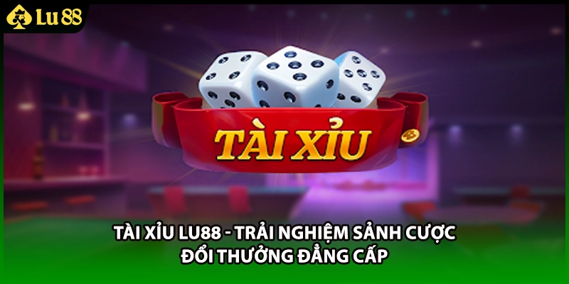 Tài Xỉu LU88 - Trải Nghiệm Sảnh Cược Đổi Thưởng Đẳng Cấp