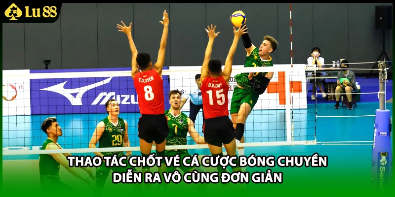 Thao tác chốt vé cá cược bóng chuyền diễn ra vô cùng đơn giản
