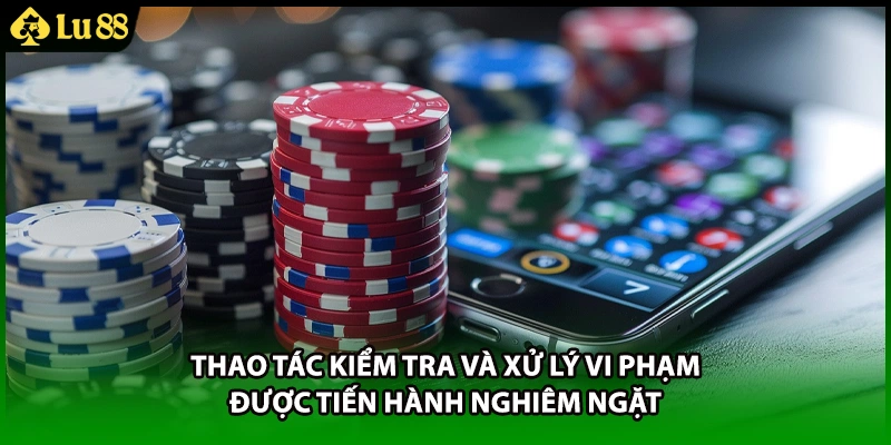 Thao tác kiểm tra và xử lý vi phạm được tiến hành nghiêm ngặt