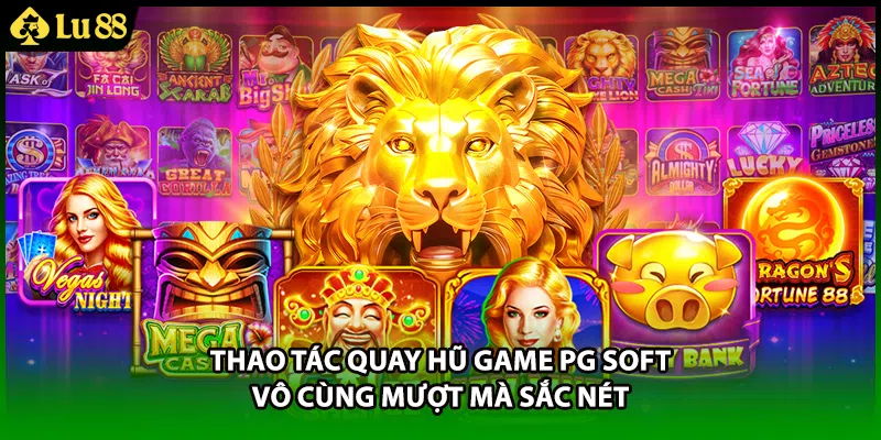 Thao tác quay hũ game PG Soft vô cùng mượt mà sắc nét
