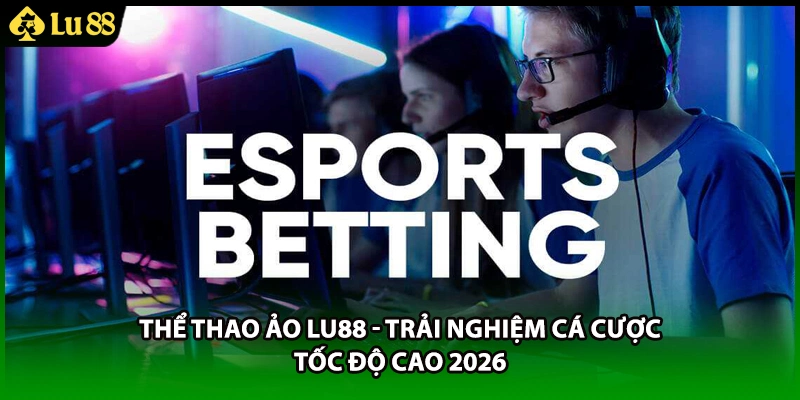 Thể Thao Ảo LU88 - Trải Nghiệm Cá Cược Tốc Độ Cao 2026