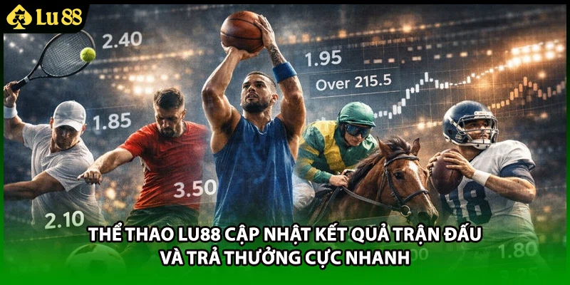Thể thao LU88 cập nhật kết quả trận đấu và trả thưởng cực nhanh
