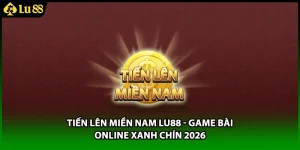 Tiến Lên Miền Nam LU88 - Game Bài Online Xanh Chín 2026