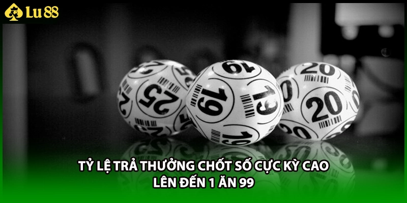 Tỷ lệ trả thưởng chốt số cực kỳ cao lên đến 1 ăn 99